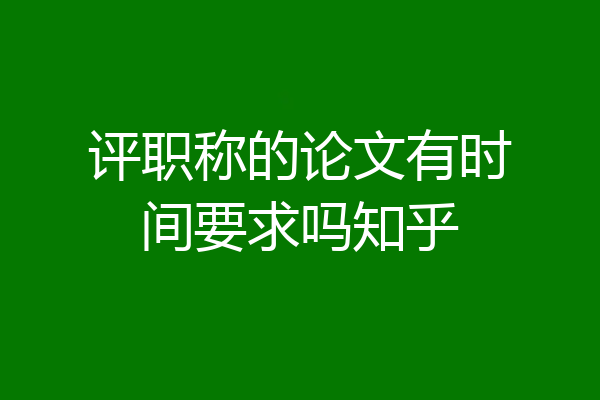 评职称的论文有时间要求吗知乎