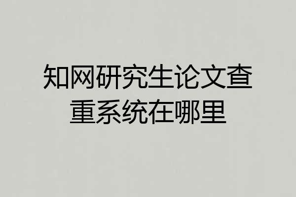 知网研究生论文查重系统在哪里