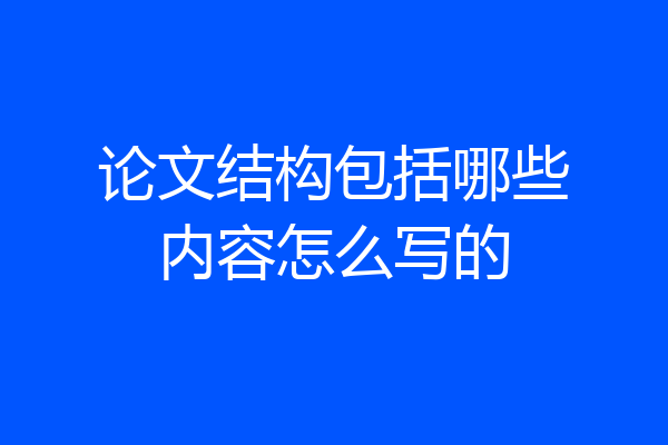 论文结构包括哪些内容怎么写的