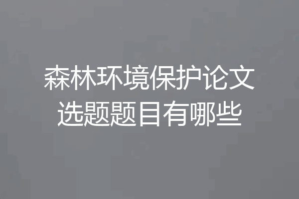 森林环境保护论文选题题目有哪些