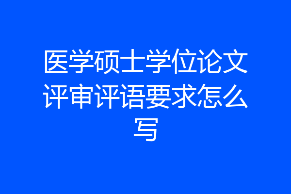 医学硕士学位论文评审评语要求怎么写