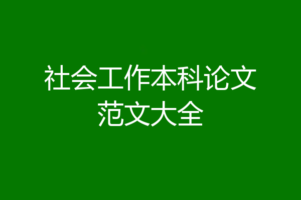 社会工作本科论文范文大全