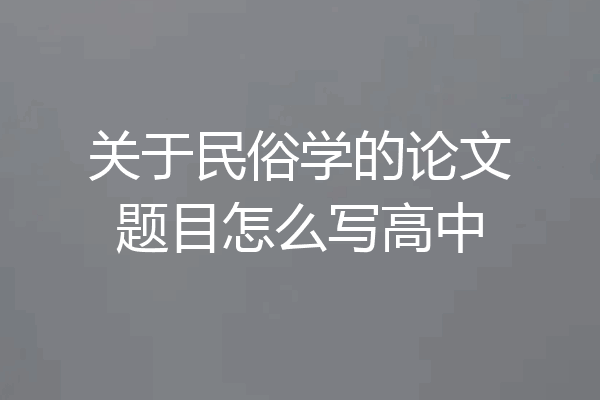 关于民俗学的论文题目怎么写高中