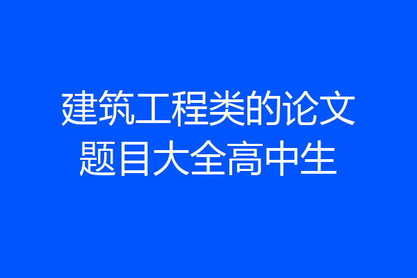 建筑工程类的论文题目大全高中生