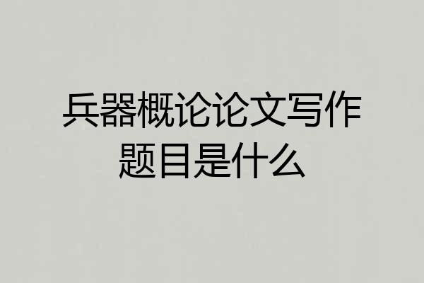 兵器概论论文写作题目是什么