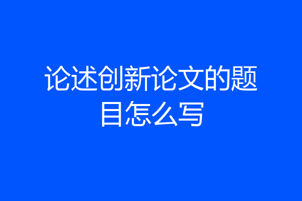 论述创新论文的题目怎么写