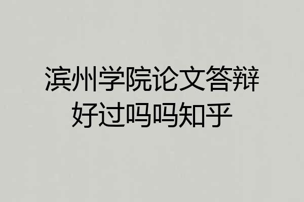 滨州学院论文答辩好过吗吗知乎