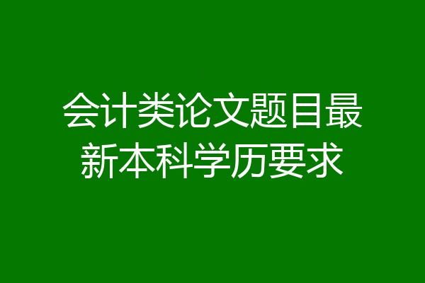 会计类论文题目最新本科学历要求