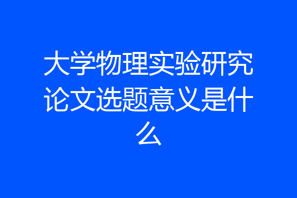 大学物理实验研究论文选题意义是什么