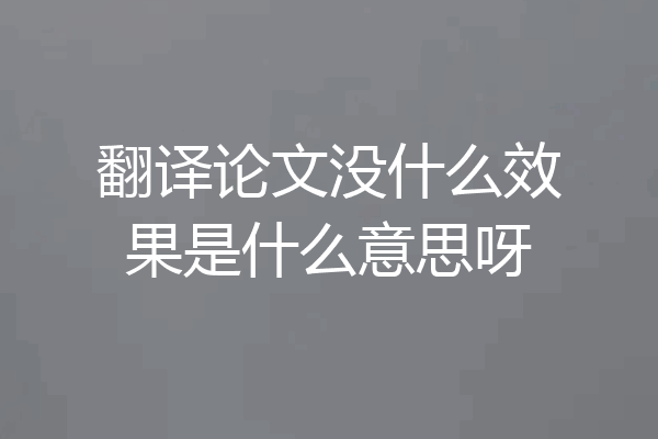 翻译论文没什么效果是什么意思呀