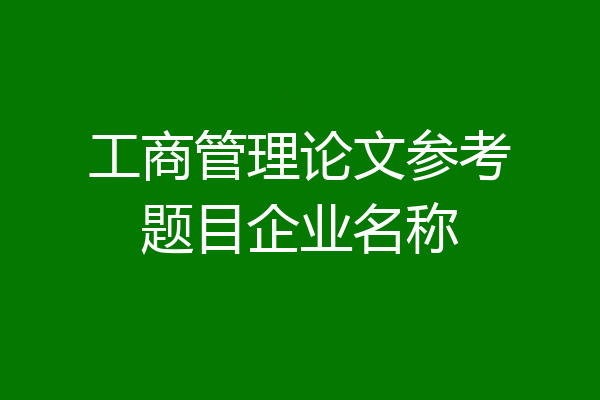 工商管理论文参考题目企业名称