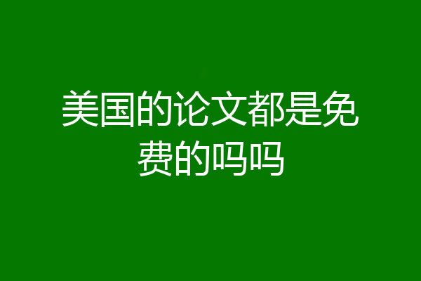 美国的论文都是免费的吗吗