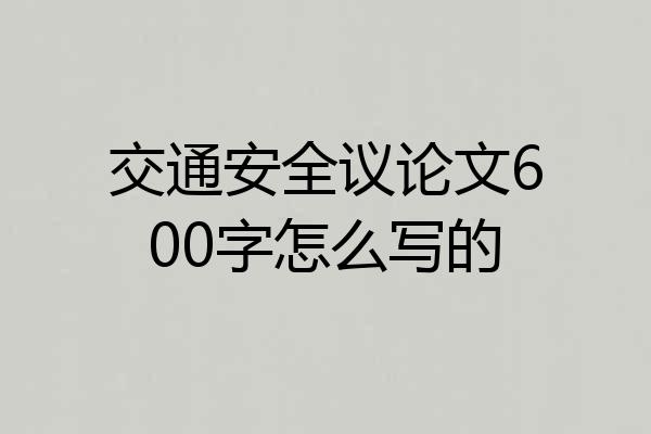交通安全议论文600字怎么写的