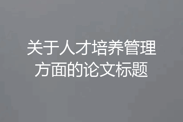 关于人才培养管理方面的论文标题