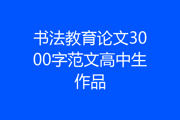 书法教育论文3000字范文高中生作品
