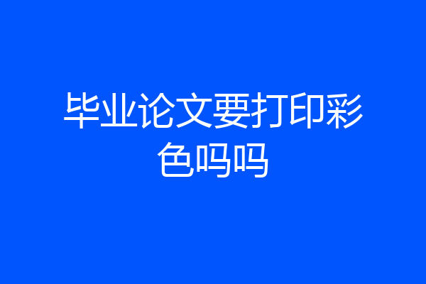 毕业论文要打印彩色吗吗