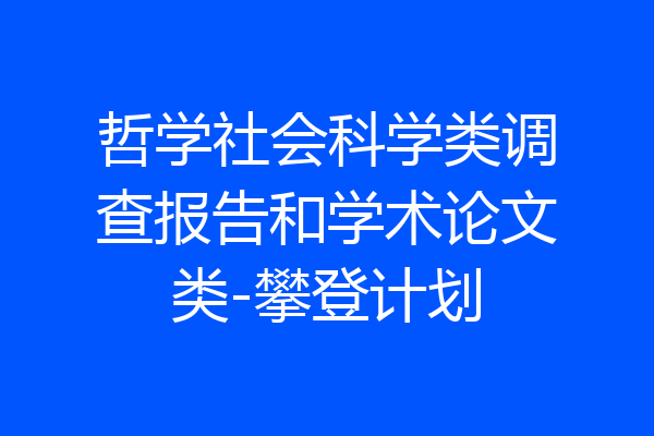 哲学社会科学类调查报告和学术论文类-攀登计划
