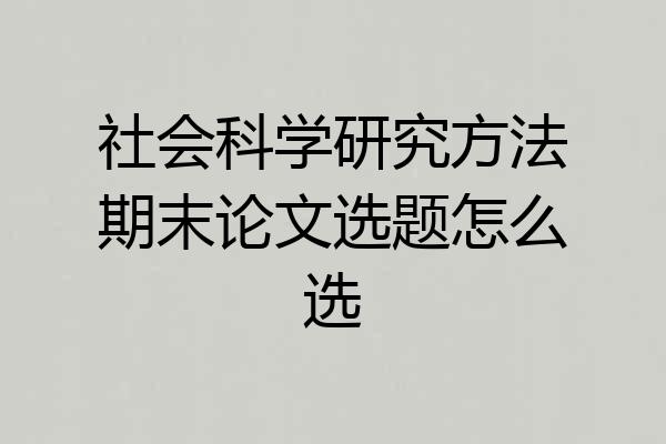 社会科学研究方法期末论文选题怎么选