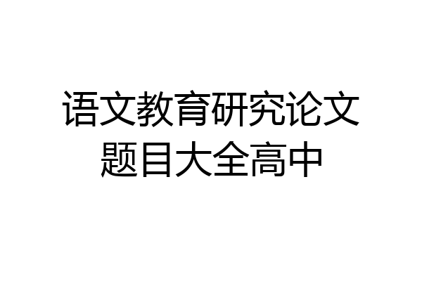 语文教育研究论文题目大全高中