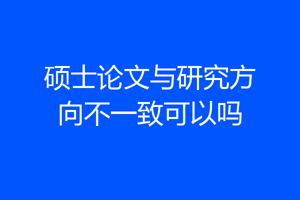 硕士论文与研究方向不一致可以吗