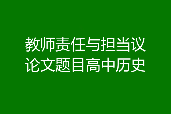 教师责任与担当议论文题目高中历史