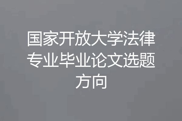 国家开放大学法律专业毕业论文选题方向