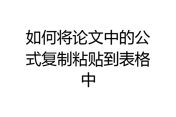 如何将论文中的公式复制粘贴到表格中