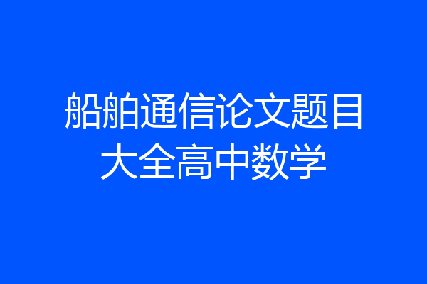 船舶通信论文题目大全高中数学