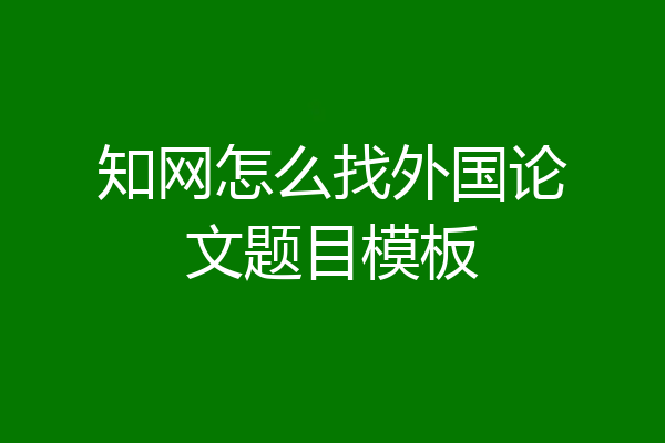 知网怎么找外国论文题目模板