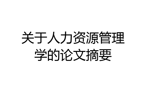 关于人力资源管理学的论文摘要