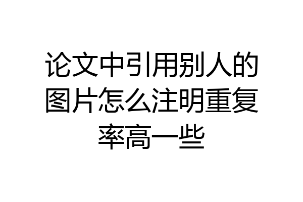 论文中引用别人的图片怎么注明重复率高一些