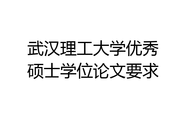 武汉理工大学优秀硕士学位论文要求