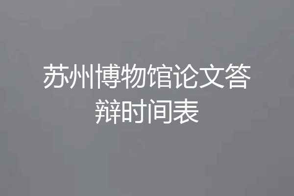 苏州博物馆论文答辩时间表