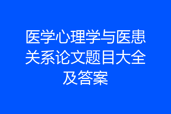 医学心理学与医患关系论文题目大全及答案