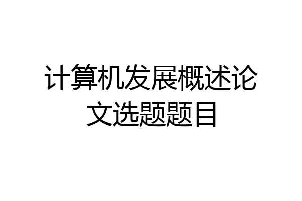 计算机发展概述论文选题题目