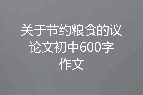 关于节约粮食的议论文初中600字作文