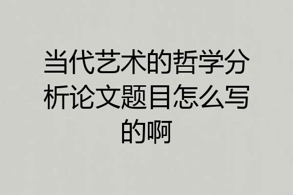 当代艺术的哲学分析论文题目怎么写的啊