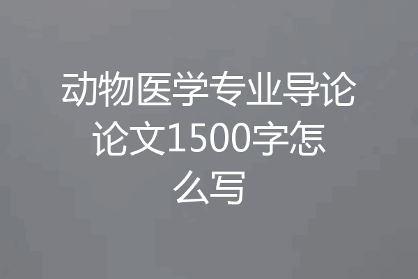 动物医学专业导论论文1500字怎么写