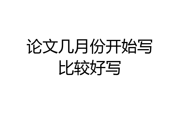 论文几月份开始写比较好写