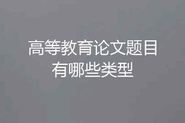 高等教育论文题目有哪些类型