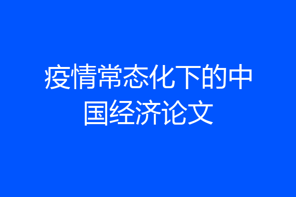 疫情常态化下的中国经济论文