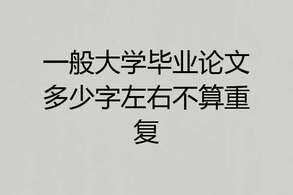 一般大学毕业论文多少字左右不算重复