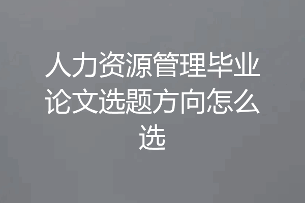 人力资源管理毕业论文选题方向怎么选