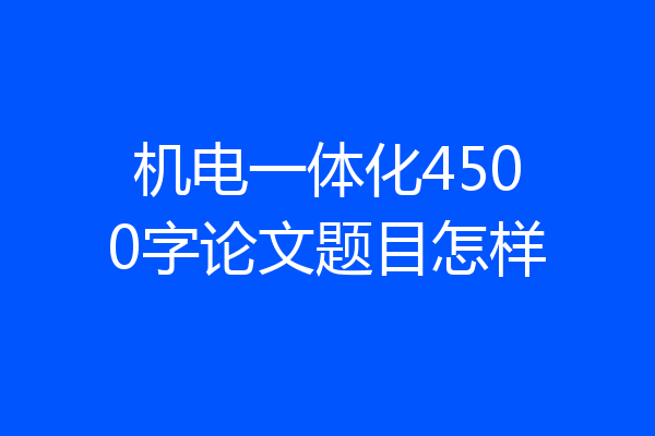 机电一体化4500字论文题目怎样