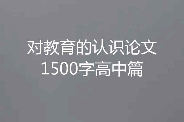 对教育的认识论文1500字高中篇