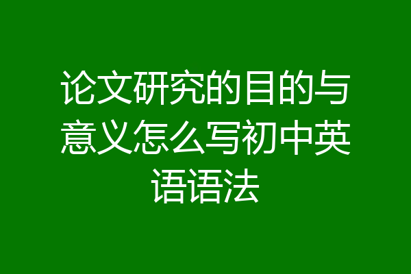 论文研究的目的与意义怎么写初中英语语法