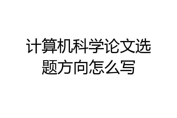 计算机科学论文选题方向怎么写