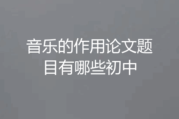音乐的作用论文题目有哪些初中