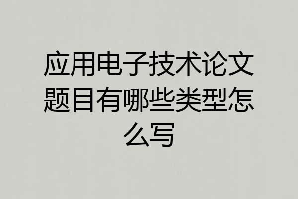 应用电子技术论文题目有哪些类型怎么写