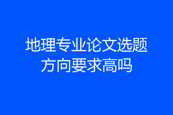 地理专业论文选题方向要求高吗